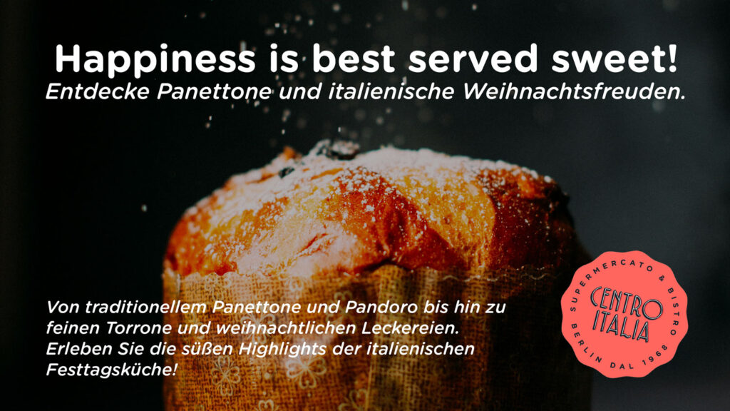 Nahaufnahme eines köstlich glasierten Panettone mit goldbrauner Kruste und Puderzucker bestreut. Der Text „Happiness is best served sweet! Entdecke Panettone und italienische Weihnachtsfreuden“ lädt dazu ein, die süßen Festtagsleckereien zu entdecken. Darunter steht: „Von traditionellem Panettone und Pandoro bis hin zu feinen Torrone und weihnachtlichen Leckereien. Erleben Sie die süßen Highlights der italienischen Festtagsküche!“ Unten rechts befindet sich das Centro Italia Logo mit dem Hinweis auf den Berliner Supermarkt und Bistro, seit 1968. Dieses Banner führt zur Weihnachts-Produktkategorie im Online-Shop von Centro Italia