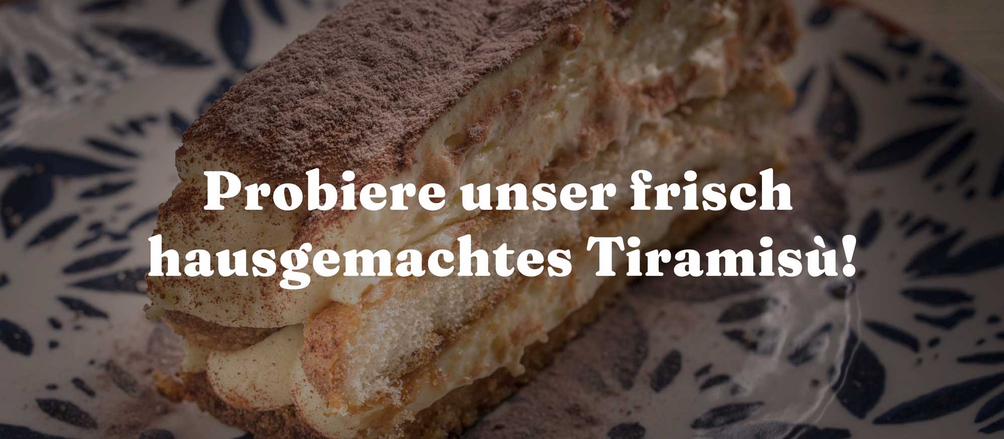 Probiere unser frisch hausgemachtes Tiramisù